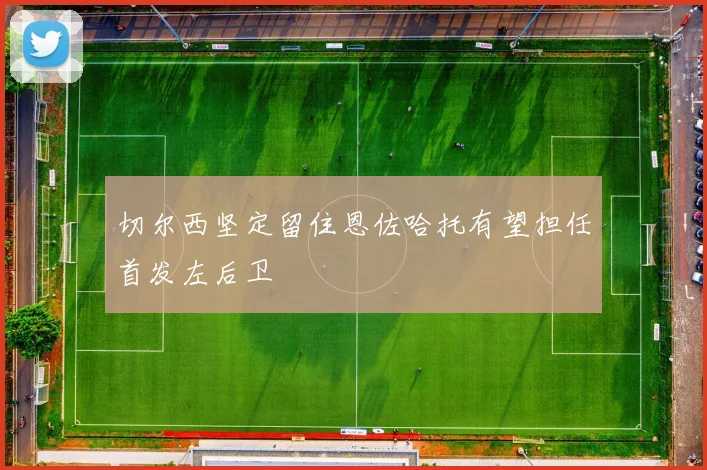 切尔西坚定留住恩佐哈托有望担任首发左后卫