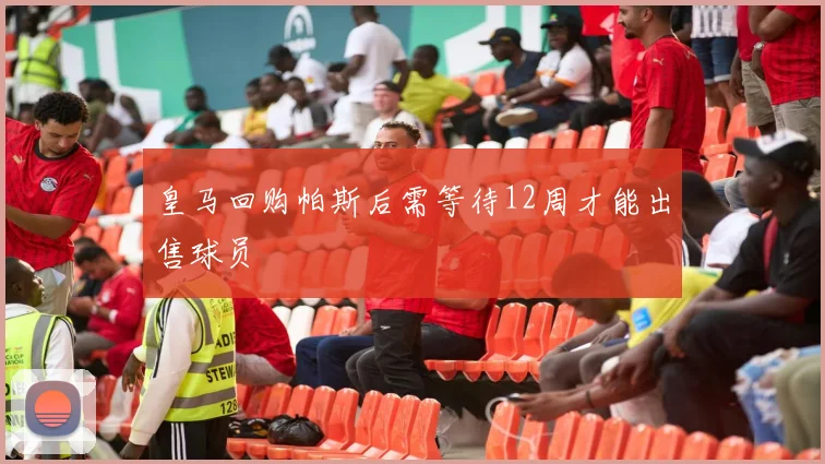皇马回购帕斯后需等待12周才能出售球员