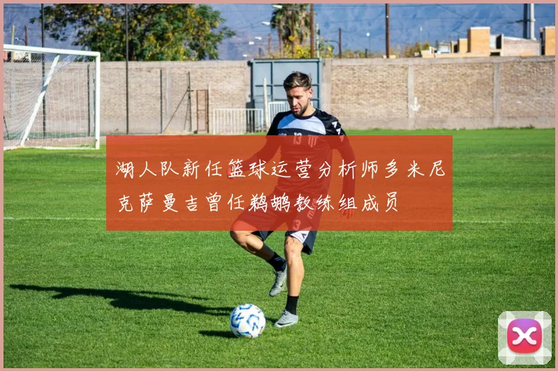 湖人队新任篮球运营分析师多米尼克萨曼吉曾任鹈鹕教练组成员