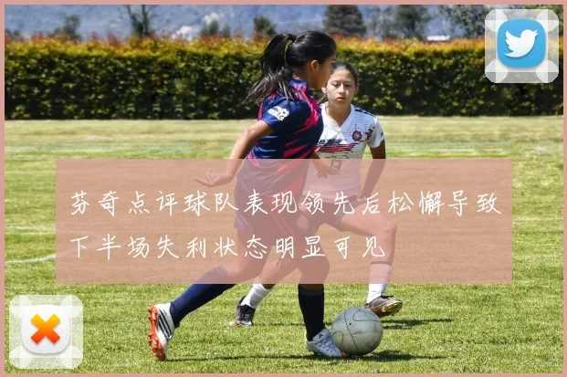 芬奇点评球队表现领先后松懈导致下半场失利状态明显可见